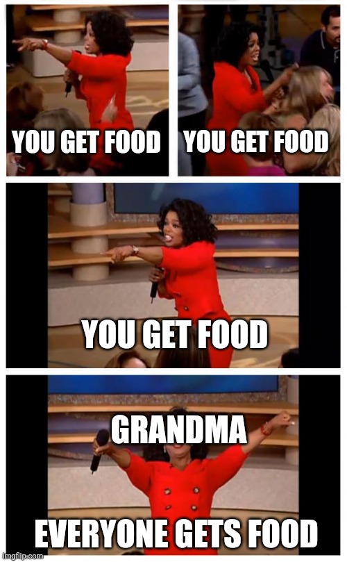 Lovely Grandma | YOU GET FOOD; YOU GET FOOD; YOU GET FOOD; GRANDMA; EVERYONE GETS FOOD | image tagged in memes,oprah you get a car everybody gets a car | made w/ Imgflip meme maker