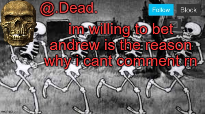 . | im willing to bet andrew is the reason why i cant comment rn | image tagged in dead 's announcment template | made w/ Imgflip meme maker