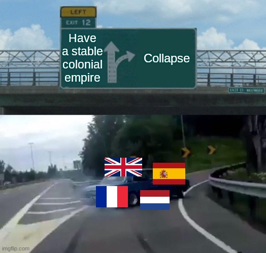 kids, this is why there are 195 countries | Have a stable colonial empire; Collapse | image tagged in memes,left exit 12 off ramp | made w/ Imgflip meme maker