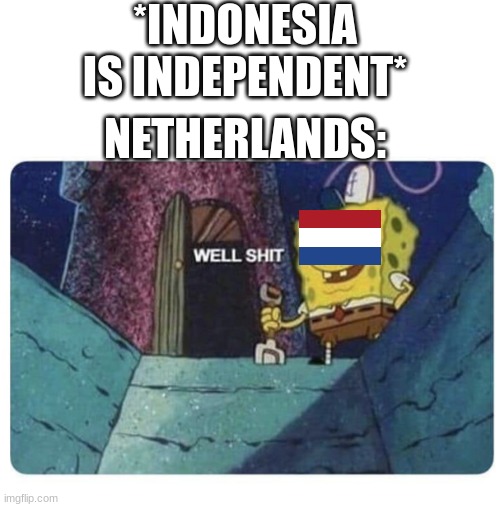 welp, Netherlands is the first one to collaspe | *INDONESIA IS INDEPENDENT*; NETHERLANDS: | image tagged in well shit spongebob edition | made w/ Imgflip meme maker