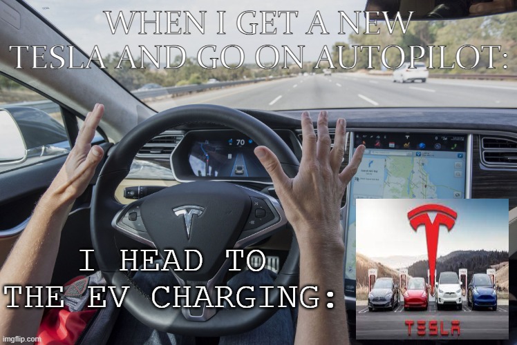 OOh wee | WHEN I GET A NEW TESLA AND GO ON AUTOPILOT:; I HEAD TO THE EV CHARGING: | image tagged in tesla | made w/ Imgflip meme maker