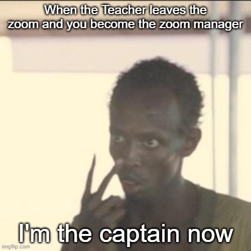 Look At Me |  When the Teacher leaves the zoom and you become the zoom manager; I'm the captain now | image tagged in memes,look at me,why are you reading the tags | made w/ Imgflip meme maker