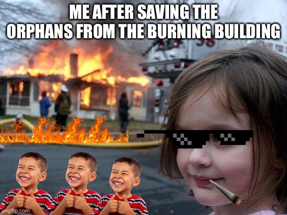 I JUST SAVED ALL OF THE ORPHANS | ME AFTER SAVING THE ORPHANS FROM THE BURNING BUILDING | image tagged in memes,disaster girl,kids,fun,funny,burning | made w/ Imgflip meme maker
