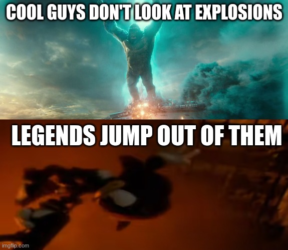 Talk about epic | COOL GUYS DON'T LOOK AT EXPLOSIONS; LEGENDS JUMP OUT OF THEM | image tagged in shadow the hedgehog,king kong | made w/ Imgflip meme maker