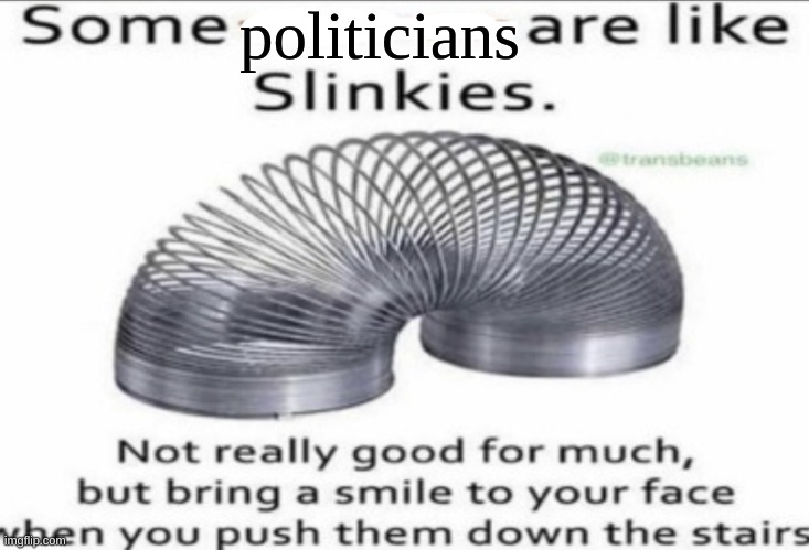 Some _ are like slinkies | politicians | image tagged in some at like slinkies | made w/ Imgflip meme maker