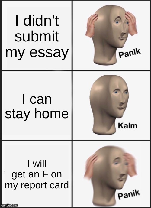 Panik Kalm Panik | I didn't submit my essay; I can stay home; I will get an F on my report card | image tagged in memes,panik kalm panik | made w/ Imgflip meme maker