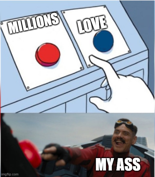 Robotnik Pressing Red Button | MILLIONS LOVE MY ASS | image tagged in robotnik pressing red button | made w/ Imgflip meme maker