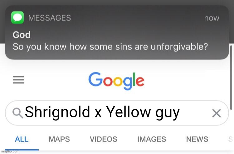 Why would anybody in the RIGHT MIND look this up | Shrignold x Yellow guy | image tagged in so you know how some sins are unforgivable | made w/ Imgflip meme maker