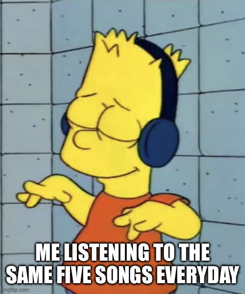 This Is Me All The Time | ME LISTENING TO THE SAME FIVE SONGS EVERYDAY | image tagged in bart simpson music,listening to music,same five songs,bart simpson,the simpsons | made w/ Imgflip meme maker