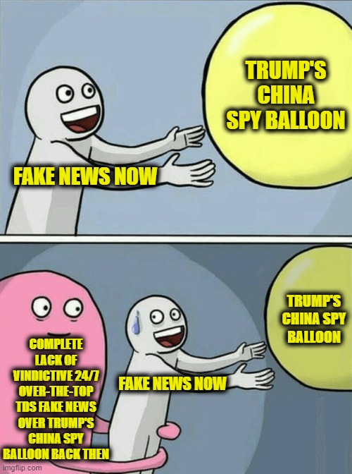 Good Thing the Corporate Media Fake News Sell-Outs were so Relentlessly Vindictive against Trump then or We Might be Fooled Now | TRUMP'S CHINA SPY BALLOON; FAKE NEWS NOW; TRUMP'S CHINA SPY BALLOON; COMPLETE LACK OF VINDICTIVE 24/7 OVER-THE-TOP TDS FAKE NEWS OVER TRUMP'S CHINA SPY BALLOON BACK THEN; FAKE NEWS NOW | image tagged in memes,running away balloon | made w/ Imgflip meme maker