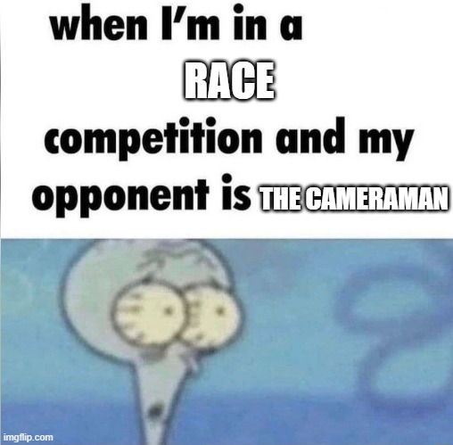 whe i'm in a competition and my opponent is | RACE; THE CAMERAMAN | image tagged in whe i'm in a competition and my opponent is | made w/ Imgflip meme maker