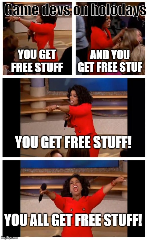 Free items | Game devs on holodays; YOU GET FREE STUFF; AND YOU GET FREE STUF; YOU GET FREE STUFF! YOU ALL GET FREE STUFF! | image tagged in memes,oprah you get a car everybody gets a car | made w/ Imgflip meme maker