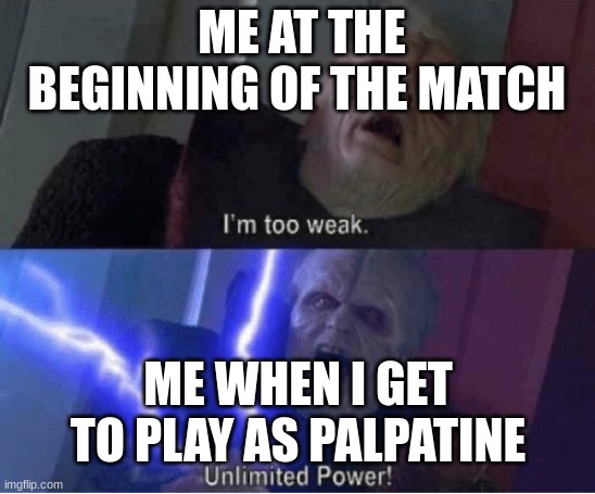 Too weak Unlimited Power | ME AT THE BEGINNING OF THE MATCH ME WHEN I GET TO PLAY AS PALPATINE | image tagged in too weak unlimited power | made w/ Imgflip meme maker