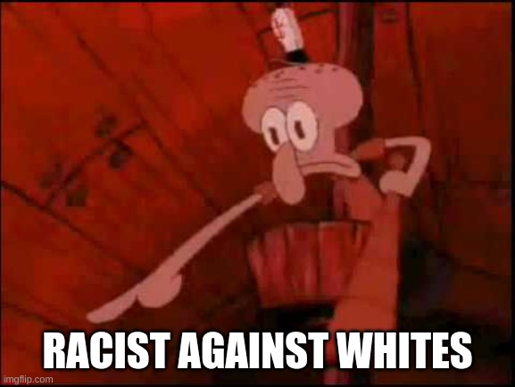 Almost every black on MSMG /j | RACIST AGAINST WHITES | image tagged in squidward pointing | made w/ Imgflip meme maker