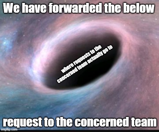 Concerned Team | We have forwarded the below; where requests to the concerned team actually go to; request to the concerned team | image tagged in black hole,request,tech support | made w/ Imgflip meme maker