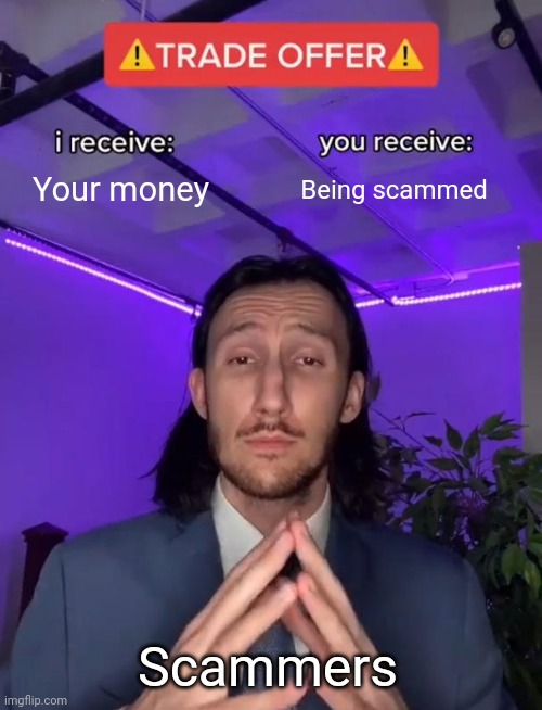 Scammer Deal | Your money; Being scammed; Scammers | image tagged in trade offer | made w/ Imgflip meme maker