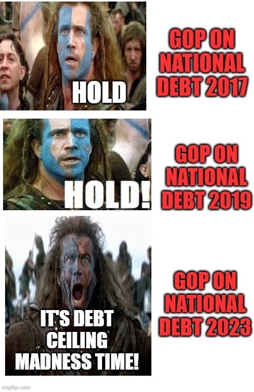 MAGA Madness | GOP ON NATIONAL DEBT 2017; HOLD; GOP ON NATIONAL DEBT 2019; GOP ON NATIONAL DEBT 2023; IT'S DEBT CEILING
MADNESS TIME! | image tagged in maga,national debt,madness,biden,political | made w/ Imgflip meme maker