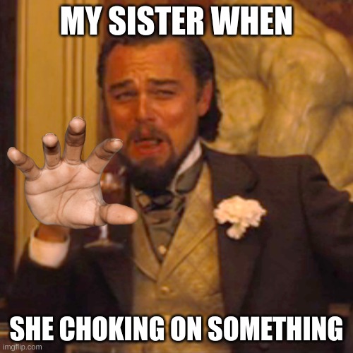 Laughing Leo Meme | MY SISTER WHEN; SHE CHOKING ON SOMETHING | image tagged in memes,laughing leo | made w/ Imgflip meme maker
