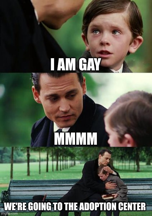 gay | I AM GAY; MMMM; WE'RE GOING TO THE ADOPTION CENTER | image tagged in memes,finding neverland | made w/ Imgflip meme maker