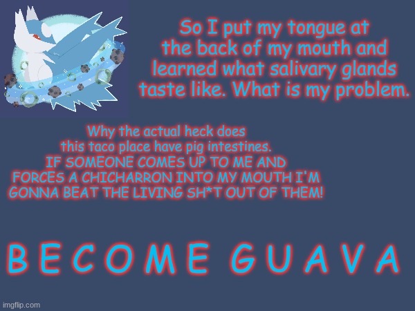 Random crap I said today (Original idea by FrostTheGlaceon) | So I put my tongue at the back of my mouth and learned what salivary glands taste like. What is my problem. Why the actual heck does this ta | made w/ Imgflip meme maker