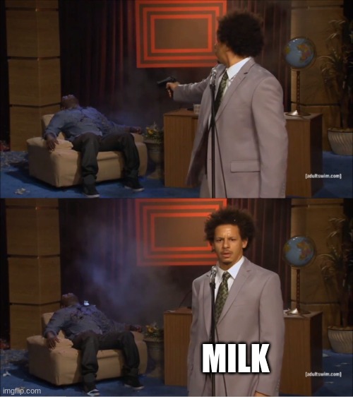 milk | MILK | image tagged in memes,who killed hannibal | made w/ Imgflip meme maker