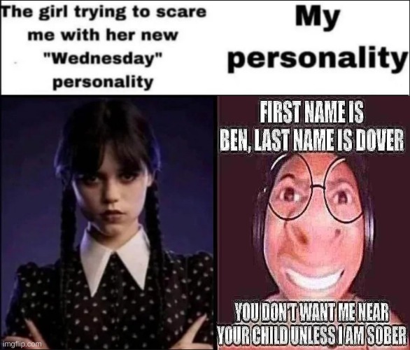 The girl trying to scare me with her new Wednesday personality | image tagged in the girl trying to scare me with her new wednesday personality | made w/ Imgflip meme maker