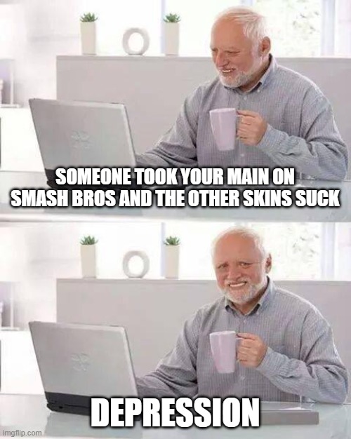 smash bros | SOMEONE TOOK YOUR MAIN ON SMASH BROS AND THE OTHER SKINS SUCK; DEPRESSION | image tagged in memes,hide the pain harold | made w/ Imgflip meme maker