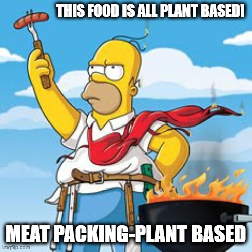 Homer BBQ | THIS FOOD IS ALL PLANT BASED! MEAT PACKING-PLANT BASED | image tagged in homer bbq | made w/ Imgflip meme maker