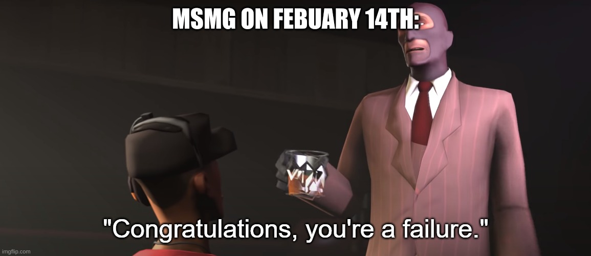 Congratulations, you're a failure | MSMG ON FEBUARY 14TH: | image tagged in congratulations you're a failure | made w/ Imgflip meme maker