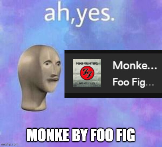 m o n k e | MONKE BY FOO FIG | image tagged in ah yes,monke,foo fighters | made w/ Imgflip meme maker