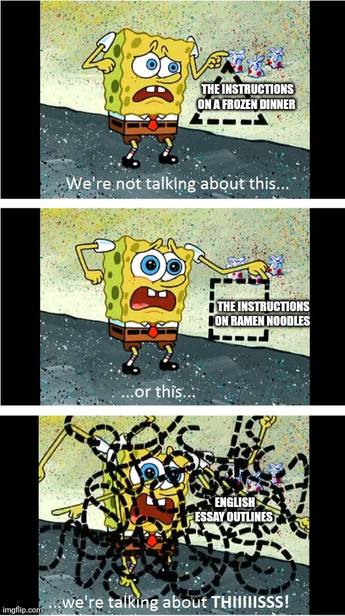 Why English teacher's essay outlines make no sense | THE INSTRUCTIONS ON A FROZEN DINNER; THE INSTRUCTIONS ON RAMEN NOODLES; ENGLISH ESSAY OUTLINES | image tagged in spongebob we're not talking about this | made w/ Imgflip meme maker