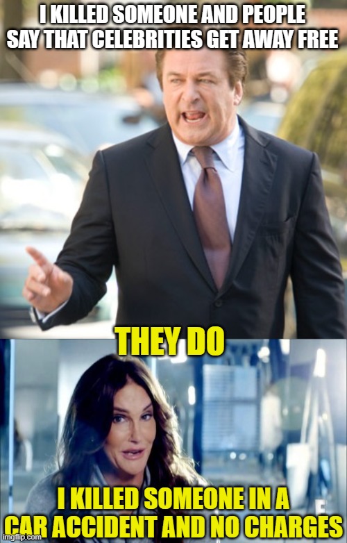 I KILLED SOMEONE AND PEOPLE SAY THAT CELEBRITIES GET AWAY FREE; THEY DO; I KILLED SOMEONE IN A CAR ACCIDENT AND NO CHARGES | image tagged in alec baldwin,caitlyn jenner shrugs | made w/ Imgflip meme maker