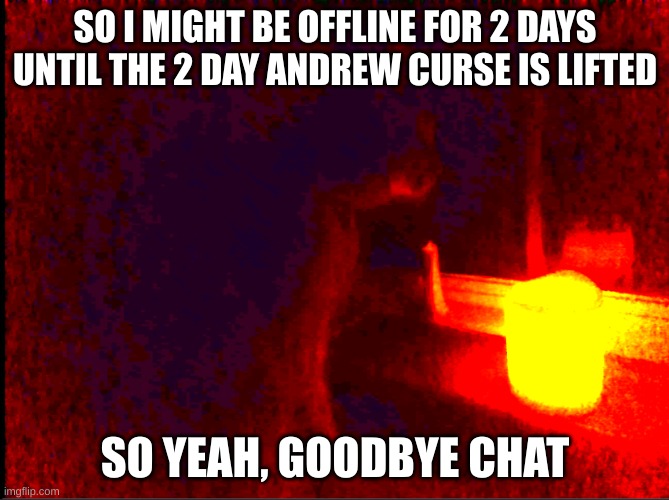 whats the use of msmg if you can't comment? | SO I MIGHT BE OFFLINE FOR 2 DAYS UNTIL THE 2 DAY ANDREW CURSE IS LIFTED; SO YEAH, GOODBYE CHAT | image tagged in cat with candle | made w/ Imgflip meme maker