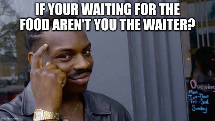 Roll Safe Think About It | IF YOUR WAITING FOR THE FOOD AREN'T YOU THE WAITER? | image tagged in memes,roll safe think about it | made w/ Imgflip meme maker