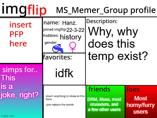 "tElL mE wHy" | Hanz. Why, why does this temp exist? 22-3-22; history; idfk; This is a joke, right? Most horny/furry users; DRM, Moss, most crusaders, and a few other users | image tagged in msmg profile | made w/ Imgflip meme maker