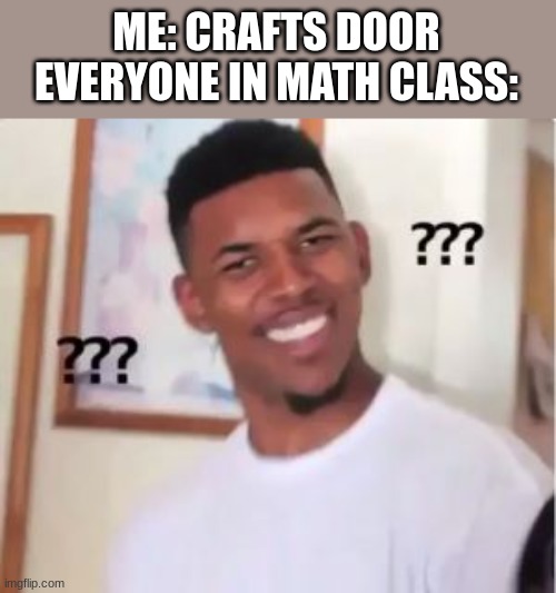 Nick Young | ME: CRAFTS DOOR
EVERYONE IN MATH CLASS: | image tagged in nick young | made w/ Imgflip meme maker