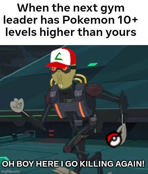 Grind time | When the next gym leader has Pokemon 10+ levels higher than yours; OH BOY HERE I GO KILLING AGAIN! | image tagged in oh boy here i go killing again | made w/ Imgflip meme maker