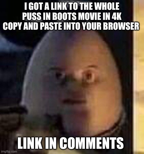 They will not find your body | I GOT A LINK TO THE WHOLE PUSS IN BOOTS MOVIE IN 4K COPY AND PASTE INTO YOUR BROWSER; LINK IN COMMENTS | image tagged in they will not find your body | made w/ Imgflip meme maker