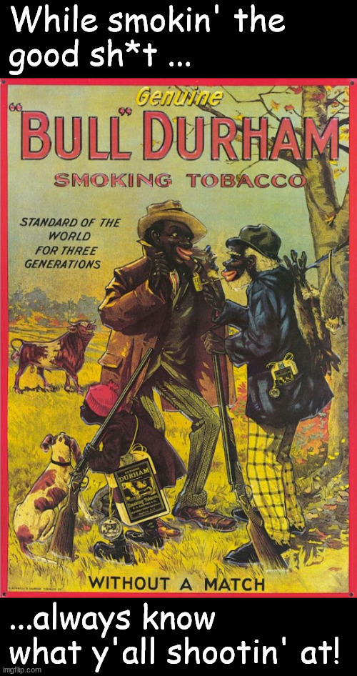 Smokin' the Bull | While smokin' the 
good sh*t ... ...always know what y'all shootin' at! | image tagged in memes,dark humor | made w/ Imgflip meme maker