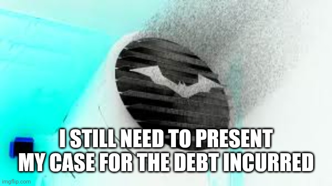 I STILL NEED TO PRESENT MY CASE FOR THE DEBT INCURRED | image tagged in negative bat signal | made w/ Imgflip meme maker