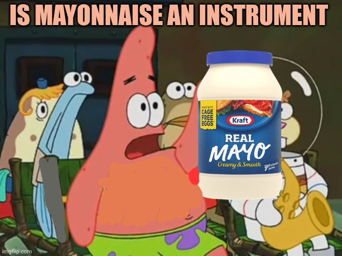 Is mayonnaise an instrument? | IS MAYONNAISE AN INSTRUMENT | image tagged in is mayonnaise an instrument | made w/ Imgflip meme maker