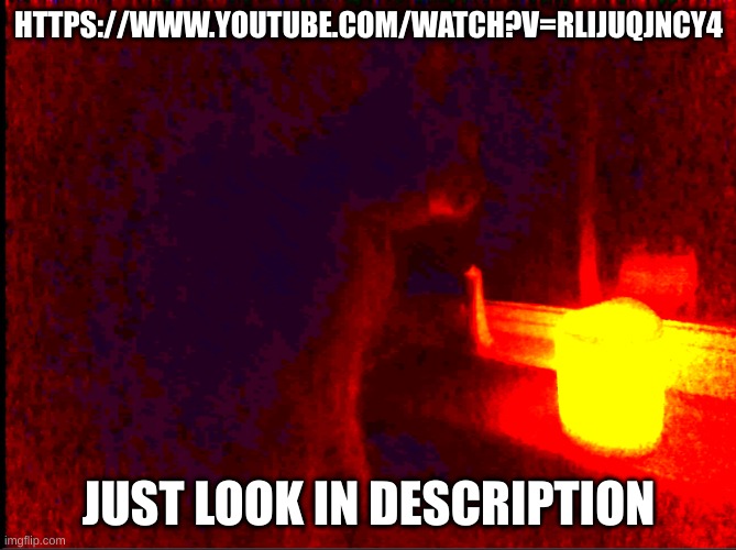 https://www.youtube.com/watch?v=RlijUqJNcy4 | HTTPS://WWW.YOUTUBE.COM/WATCH?V=RLIJUQJNCY4; JUST LOOK IN DESCRIPTION | image tagged in cat with candle | made w/ Imgflip meme maker