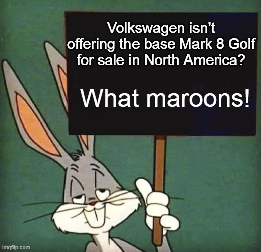 Bugs Bunny and Sign Mark 8 Golf | Volkswagen isn't offering the base Mark 8 Golf for sale in North America? What maroons! | image tagged in bugs bunny and sign,bugs bunny,vw golf,golf 8,bring the base mark 8 golf to north america | made w/ Imgflip meme maker