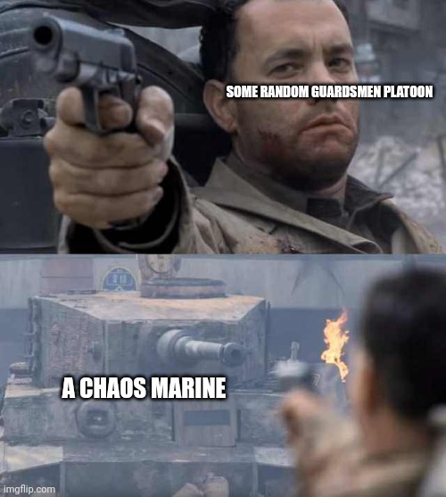 Tom Hanks Tank | SOME RANDOM GUARDSMEN PLATOON; A CHAOS MARINE | image tagged in tom hanks tank | made w/ Imgflip meme maker