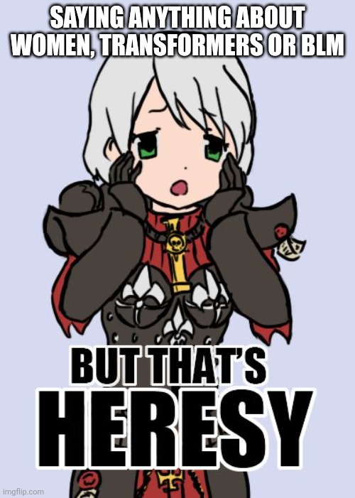 but that's heresy | SAYING ANYTHING ABOUT WOMEN, TRANSFORMERS OR BLM | image tagged in but that's heresy | made w/ Imgflip meme maker