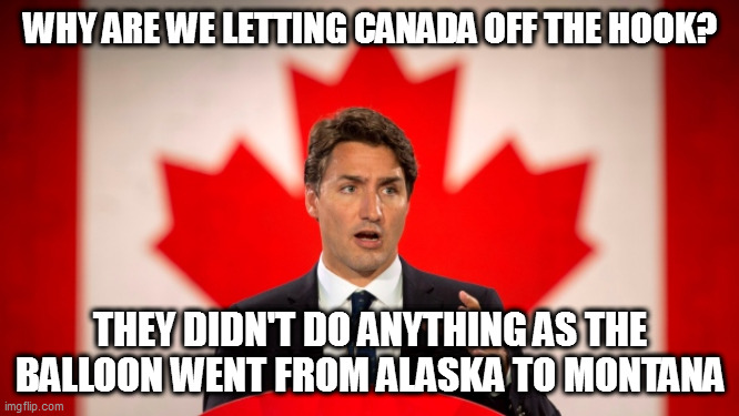 chicom troops have trained in Canada google it | WHY ARE WE LETTING CANADA OFF THE HOOK? THEY DIDN'T DO ANYTHING AS THE BALLOON WENT FROM ALASKA TO MONTANA | image tagged in justin trudeau | made w/ Imgflip meme maker