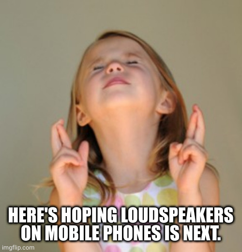 fingers crossed | HERE'S HOPING LOUDSPEAKERS ON MOBILE PHONES IS NEXT. | image tagged in fingers crossed | made w/ Imgflip meme maker