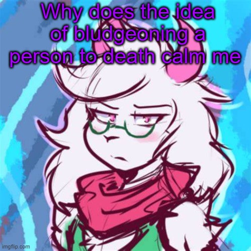 mainly with tools | Why does the idea of bludgeoning a person to death calm me | image tagged in ralsei temp | made w/ Imgflip meme maker