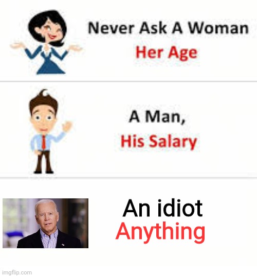Never ask a woman her age | An idiot; Anything | image tagged in never ask a woman her age | made w/ Imgflip meme maker
