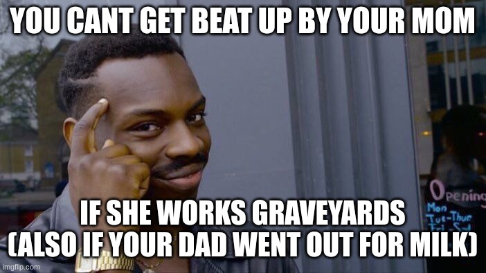Roll Safe Think About It Meme | YOU CANT GET BEAT UP BY YOUR MOM IF SHE WORKS GRAVEYARDS (ALSO IF YOUR DAD WENT OUT FOR MILK) | image tagged in memes,roll safe think about it | made w/ Imgflip meme maker